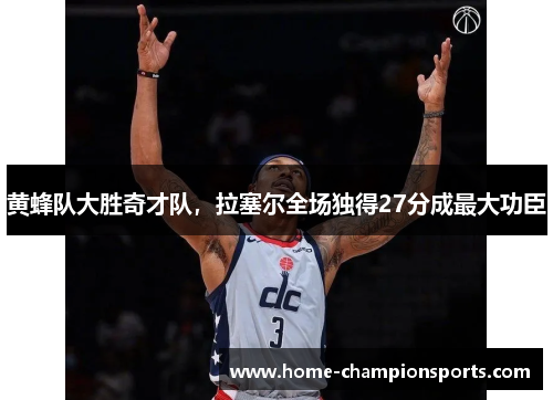 黄蜂队大胜奇才队，拉塞尔全场独得27分成最大功臣