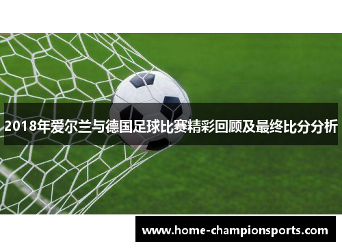 2018年爱尔兰与德国足球比赛精彩回顾及最终比分分析