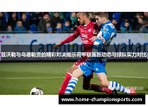 兹沃勒与乌德勒资的精彩对决揭示荷甲联赛新动态与球队实力对比