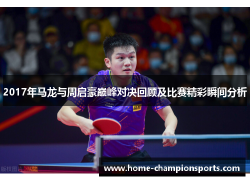 2017年马龙与周启豪巅峰对决回顾及比赛精彩瞬间分析