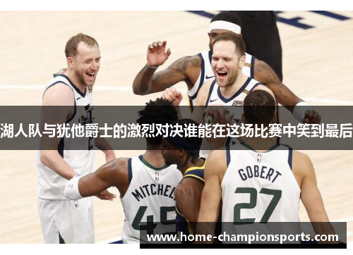 湖人队与犹他爵士的激烈对决谁能在这场比赛中笑到最后