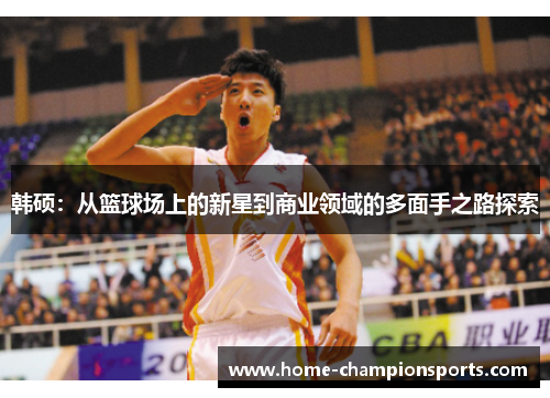 韩硕：从篮球场上的新星到商业领域的多面手之路探索